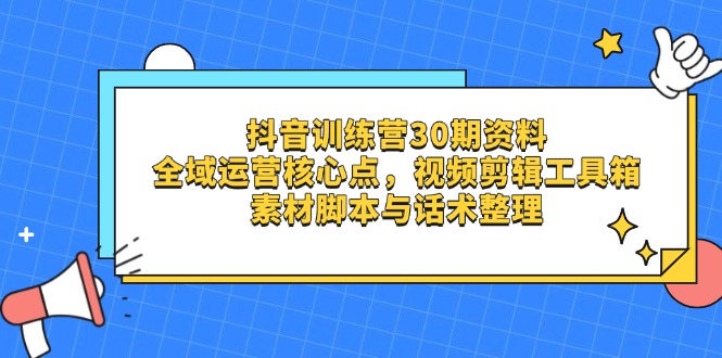 抖音训练营30期资料，全域运营核心点，视频剪辑工具箱 素材脚本与话术整理云米网创-专注分享网络创业落地实操课程 – 全网首发_高质量项目输出云米网创