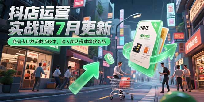 抖店运营实战课7月更新，商品卡自然流截流技术，达人团队搭建爆款选品云米网创-专注分享网络创业落地实操课程 – 全网首发_高质量项目输出云米网创