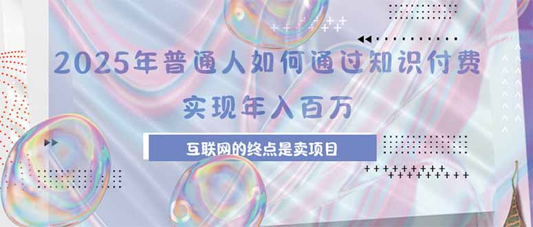 2025年普通人如何通过知识付费年薪百万，互联网的尽头是卖加盟卖项目云米网创-专注分享网络创业落地实操课程 – 全网首发_高质量项目输出云米网创