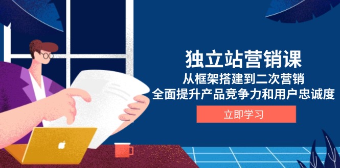 独立站营销课，从框架搭建到二次营销，全面提升产品竞争力和用户忠诚度云米网创-专注分享网络创业落地实操课程 – 全网首发_高质量项目输出云米网创