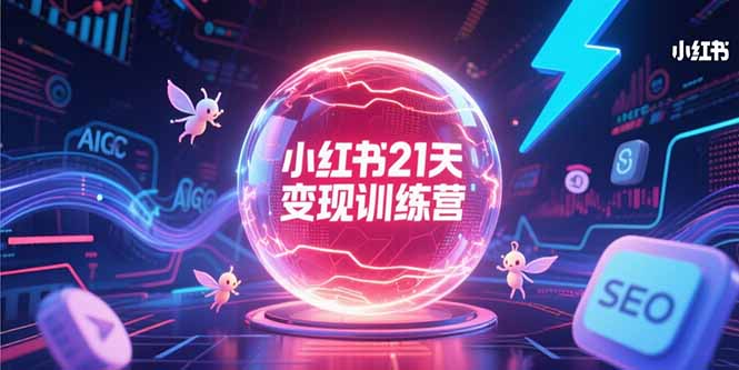 小红书21天变现训练营，AIGC工具高效应用，SEO优化核心技巧云米网创-专注分享网络创业落地实操课程 – 全网首发_高质量项目输出云米网创